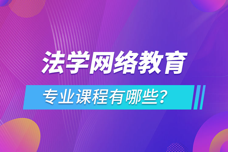 法學(xué)網(wǎng)絡(luò)教育專(zhuān)業(yè)課程有哪些？