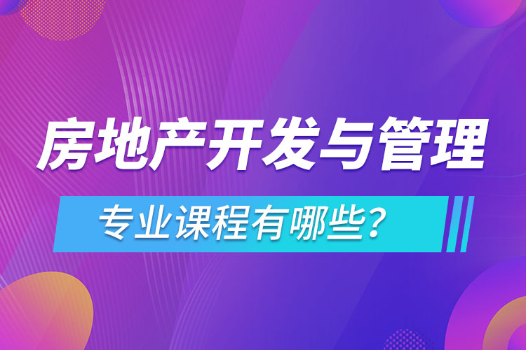 房地產(chǎn)開發(fā)與管理網(wǎng)絡(luò)教育專業(yè)課程有哪些？