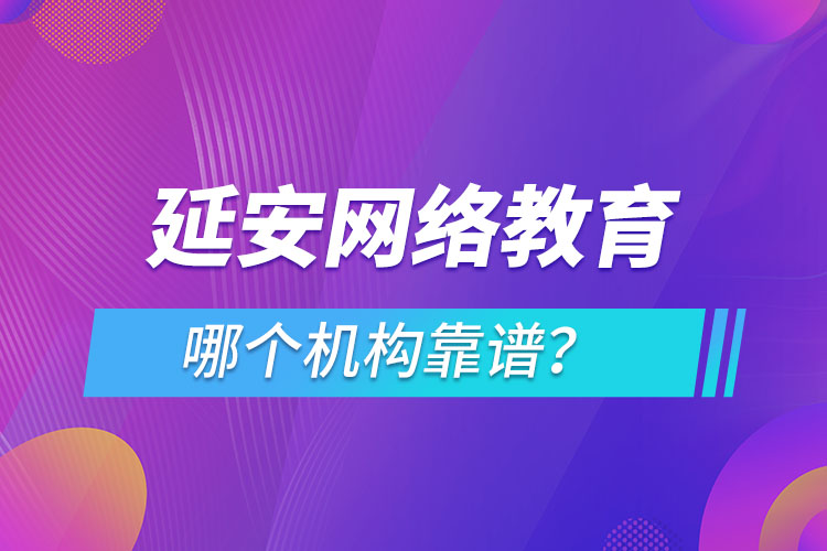 延安網(wǎng)絡(luò)教育哪個(gè)機(jī)構(gòu)靠譜？