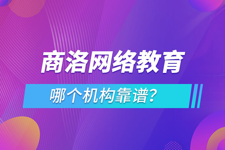 商洛網(wǎng)絡(luò)教育哪個機構(gòu)靠譜？