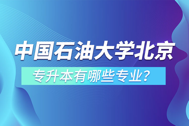中國石油大學(xué)(北京)專升本有哪些專業(yè)？
