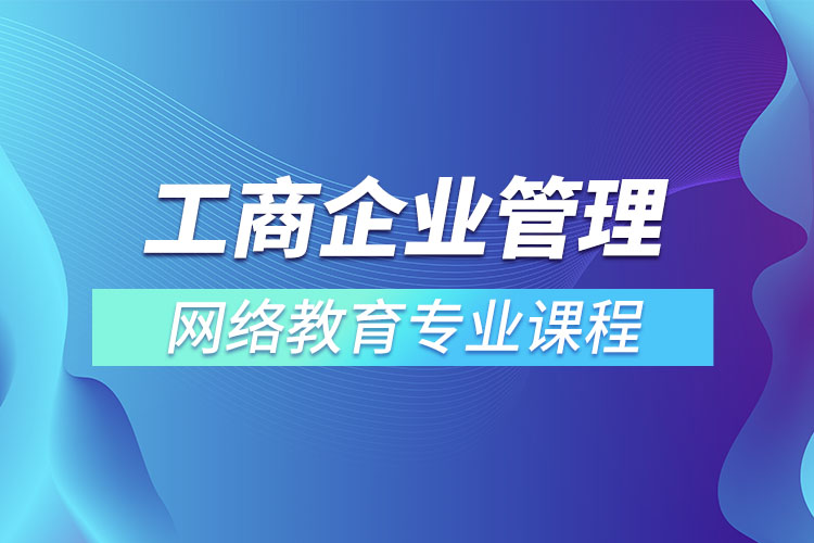 工商企業(yè)管理網(wǎng)絡(luò)教育專業(yè)課程有哪些？