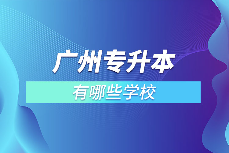 廣州專升本有哪些學(xué)校？