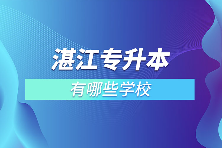 湛江專升本可以選擇哪些學(xué)校？