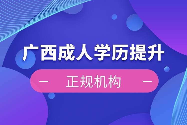 廣西成人學(xué)歷提升正規(guī)機構(gòu)
