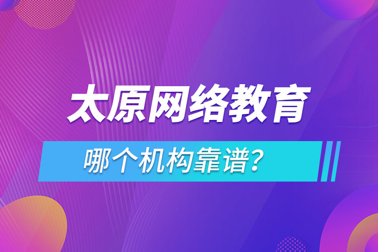 太原網(wǎng)絡(luò)教育哪個機構(gòu)靠譜？