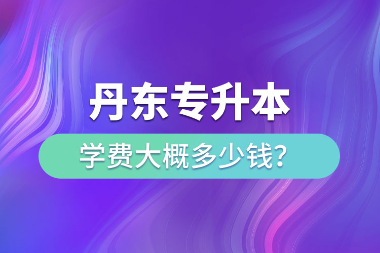 丹東專升本學(xué)費多少錢？