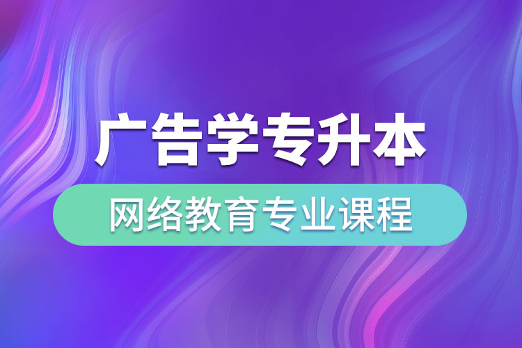 廣告學(xué)專升本網(wǎng)絡(luò)教育專業(yè)課程有哪些？