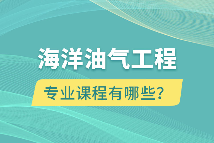 海洋油氣工程專升本專業(yè)課程有哪些？