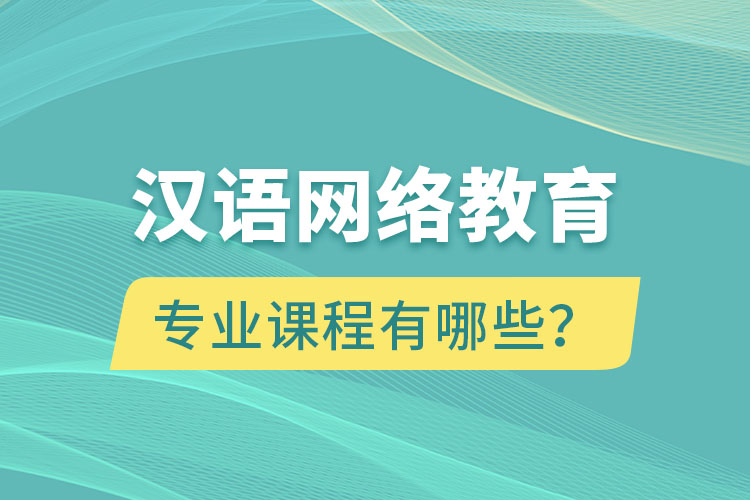 漢語(yǔ)網(wǎng)絡(luò)教育專業(yè)課程有哪些？