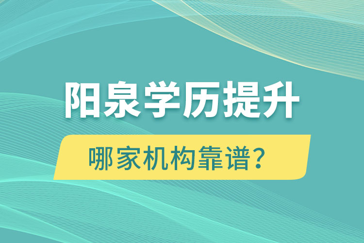 陽(yáng)泉學(xué)歷提升哪家機(jī)構(gòu)靠譜？