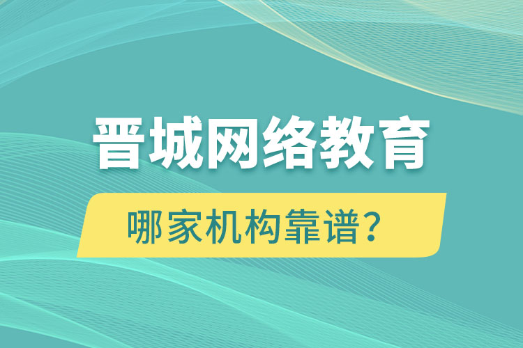 晉城網(wǎng)絡(luò)教育哪個(gè)機(jī)構(gòu)靠譜？