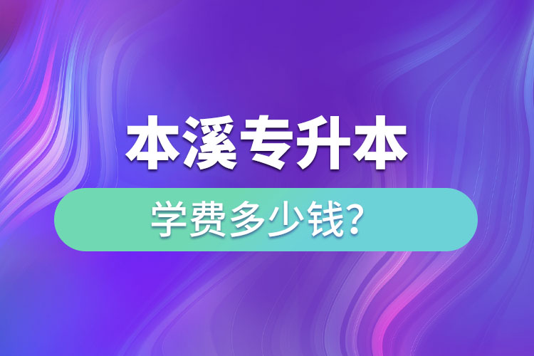 本溪專升本學費標準？