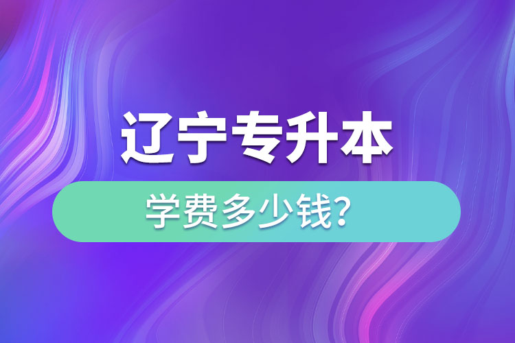 遼寧專升本學(xué)費(fèi)一覽表