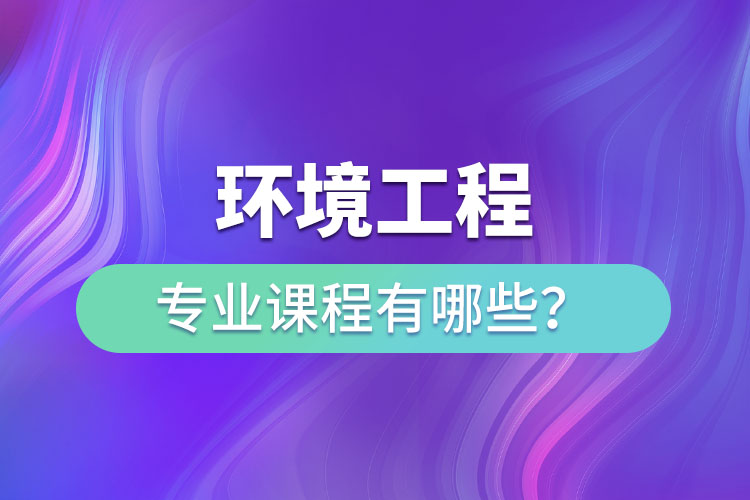 環(huán)境工程專業(yè)專升本課程有哪些？