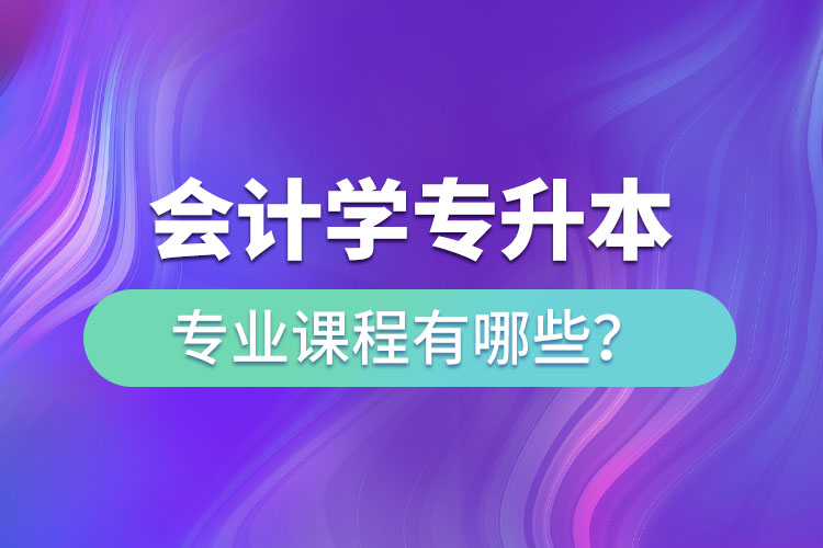 會(huì)計(jì)學(xué)專升本專業(yè)課程有哪些？