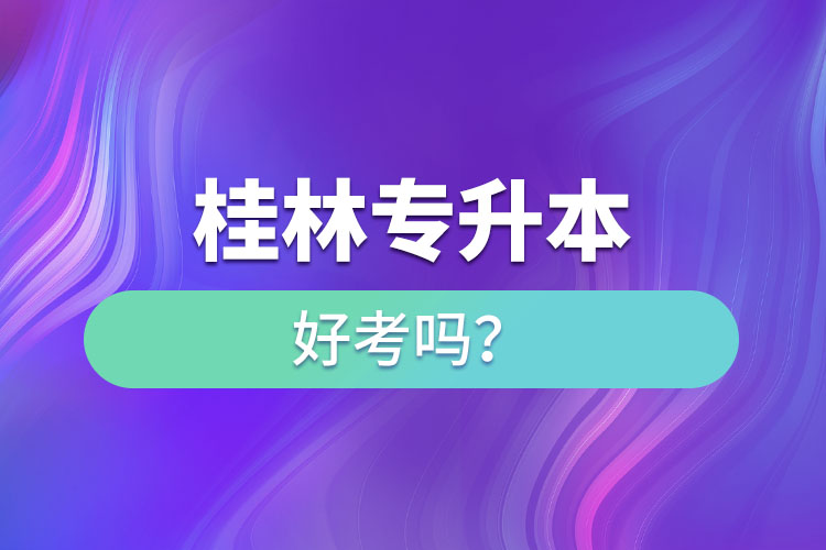 桂林專升本好考嗎？