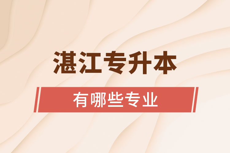 湛江專升本報(bào)考的院校專業(yè)有哪些？