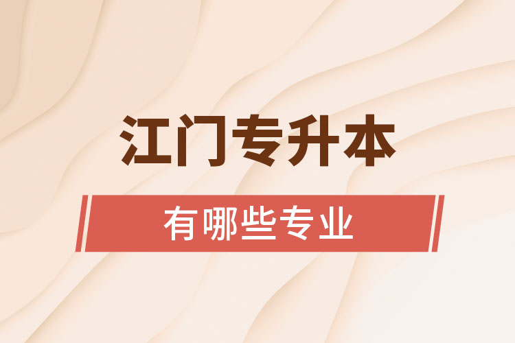 江門專升本有哪些專業(yè)可以選擇？