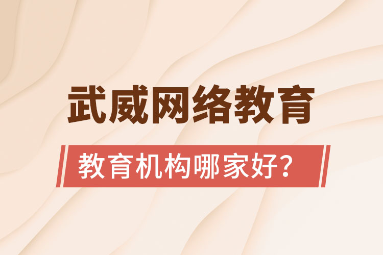 武威網絡教育學歷提升機構哪家好？