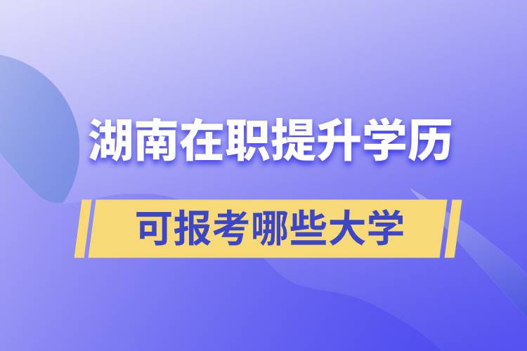 湖南在職提升學(xué)歷可報考哪些大學(xué)