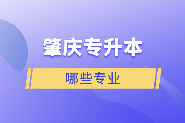 肇慶專升本有哪些專業(yè)可以選擇？