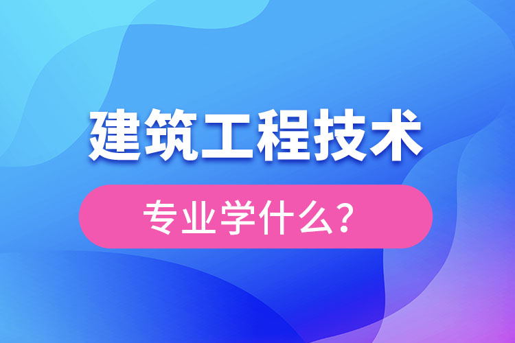 建筑工程技術(shù)專業(yè)主要學(xué)什么？