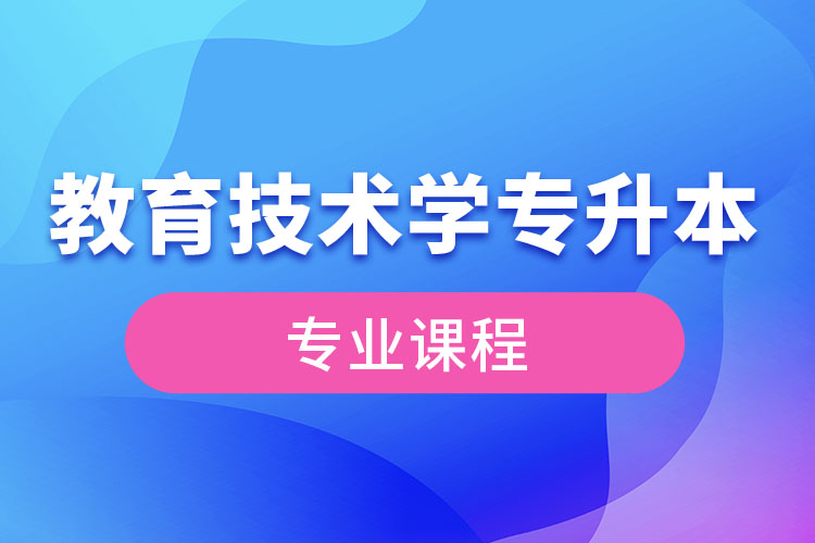 教育技術(shù)學專升本專業(yè)課程有哪些？