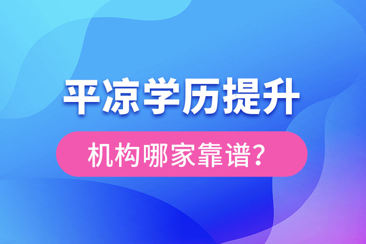 平?jīng)鰧W(xué)歷提升機(jī)構(gòu)有哪些比較靠譜？