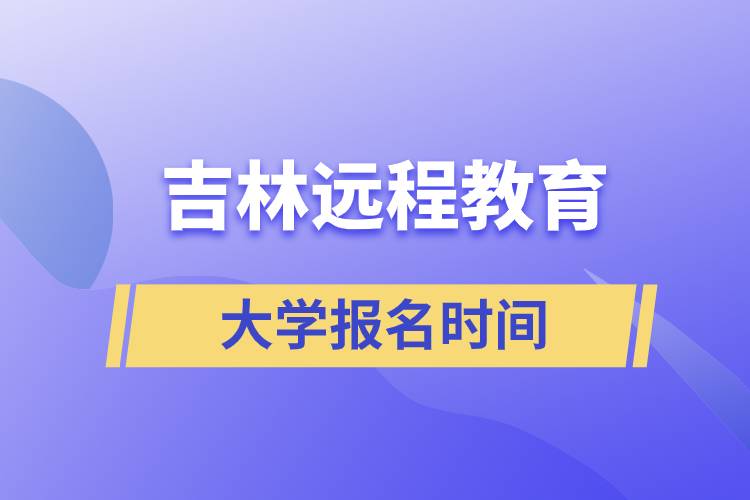 吉林遠(yuǎn)程教育大學(xué)報名什么時候開始