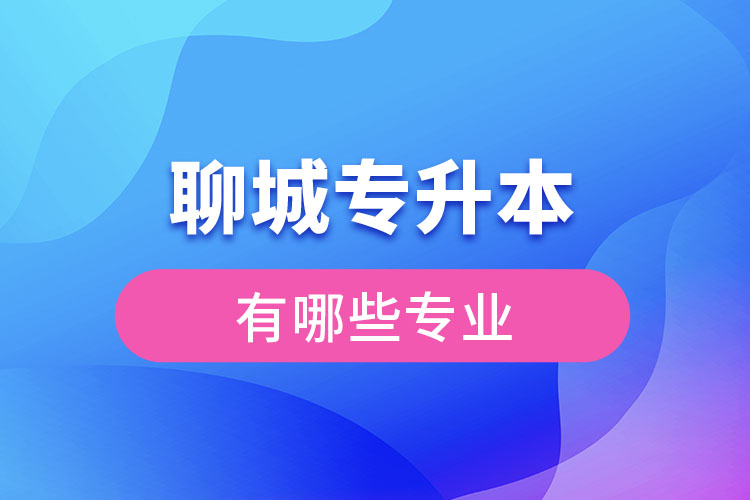 聊城專升本有哪些專業(yè)可以選擇？