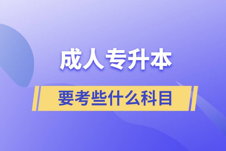 成人專升本需要考些什么科目？