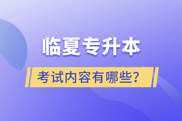 臨夏專升本考試內(nèi)容有哪些？