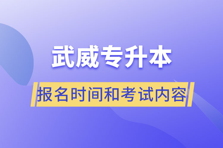 武威專升本報(bào)名時(shí)間和考試內(nèi)容？