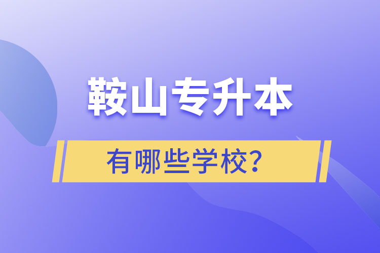 鞍山專升本有哪些學(xué)校？