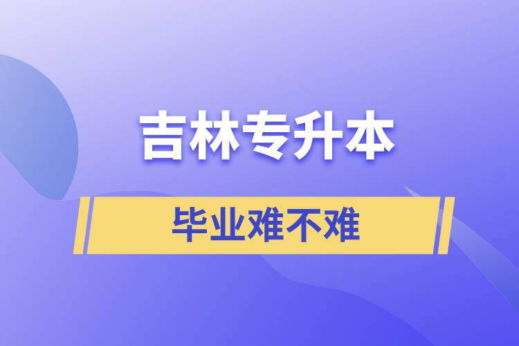 吉林專(zhuān)升本畢業(yè)難嗎