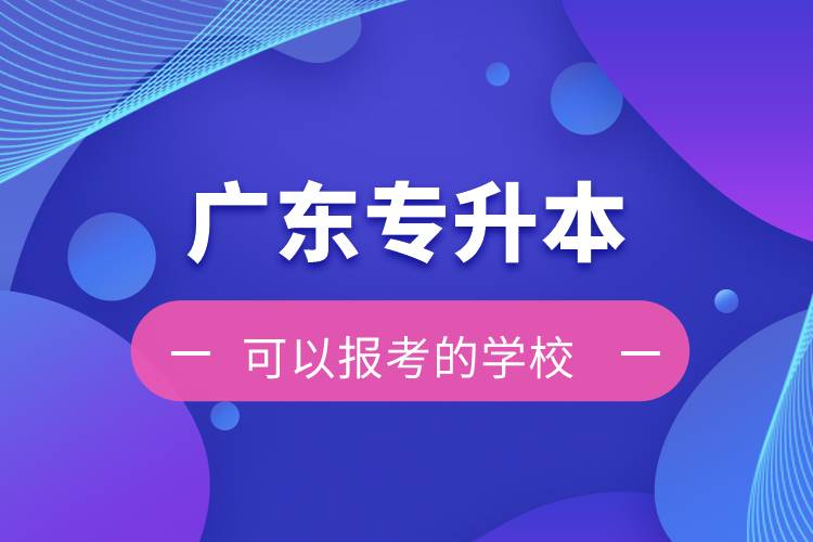 廣東專升本可以報考的學(xué)校