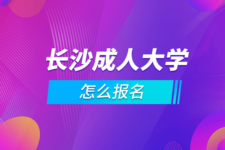 長(zhǎng)沙成人大學(xué)怎么報(bào)名