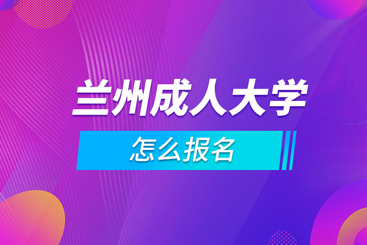 蘭州成人大學(xué)怎么報名