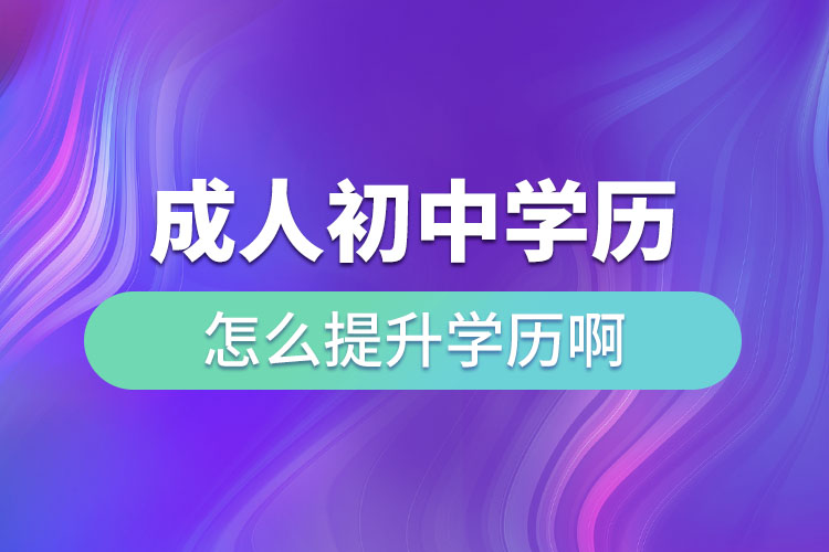 成人初中學歷怎么提升學歷啊