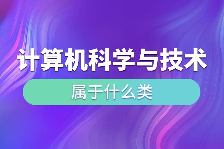 計算機科學與技術屬于什么類