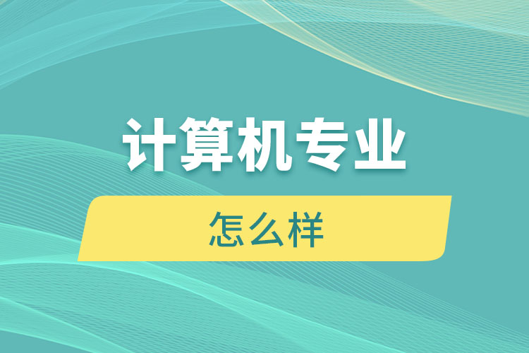 計(jì)算機(jī)專業(yè)怎么樣