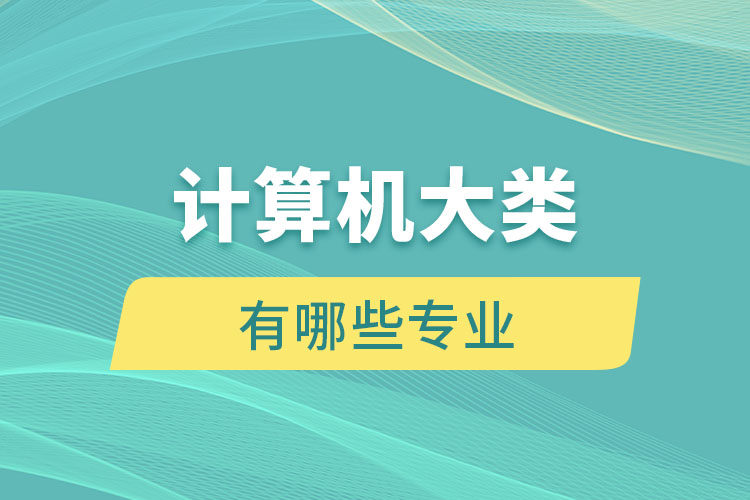 計(jì)算機(jī)大類(lèi)有哪些專業(yè)