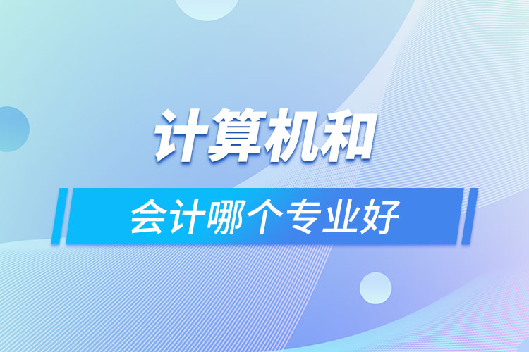 計(jì)算機(jī)和會(huì)計(jì)哪個(gè)專(zhuān)業(yè)好