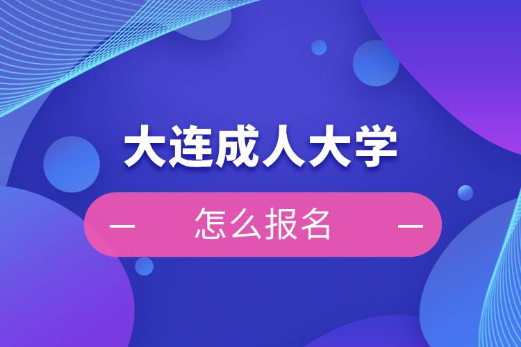 大連成人大學(xué)怎么報名