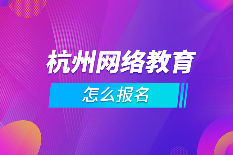 杭州網(wǎng)絡教育怎么報名