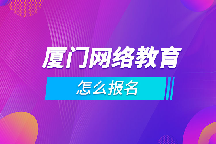 廈門網(wǎng)絡教育怎么報名