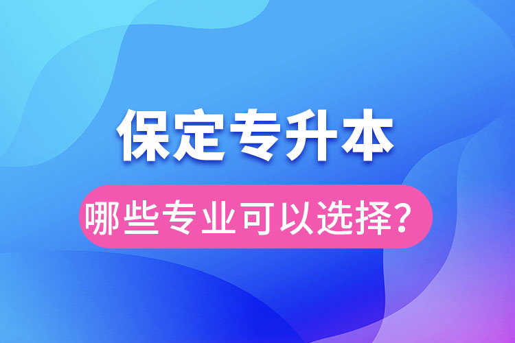 保定專升本有哪些專業(yè)可以選擇？