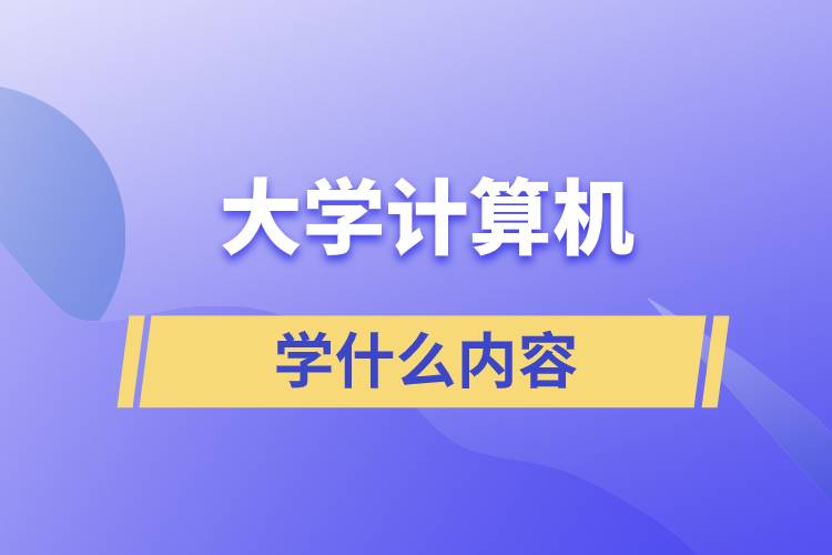 大學(xué)計算機(jī)學(xué)什么內(nèi)容