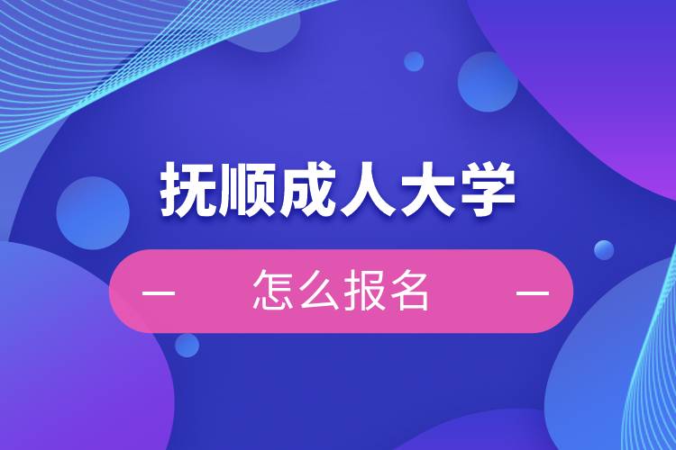 撫順成人大學(xué)怎么報名